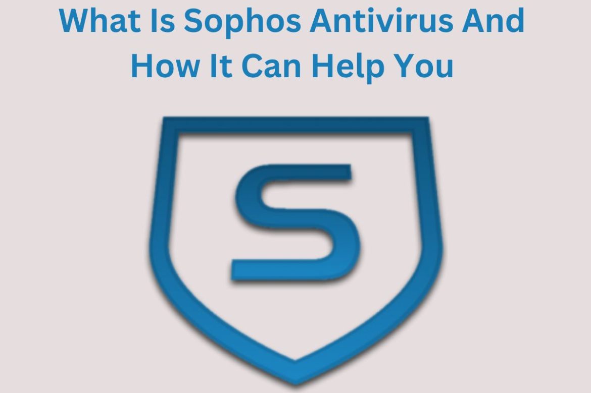 What Is Sophos Antivirus And How It Can Help You